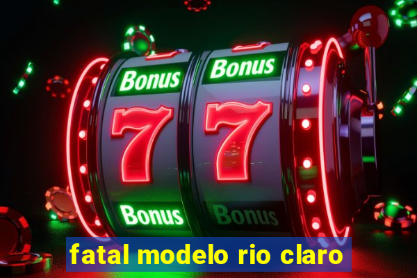 fatal modelo rio claro